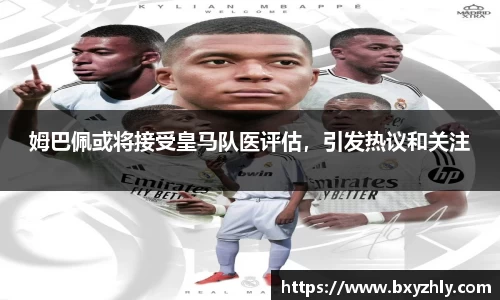 姆巴佩或将接受皇马队医评估，引发热议和关注