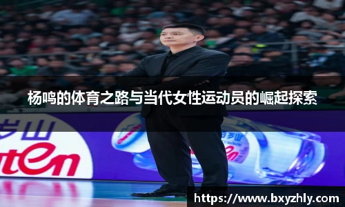 杨鸣的体育之路与当代女性运动员的崛起探索