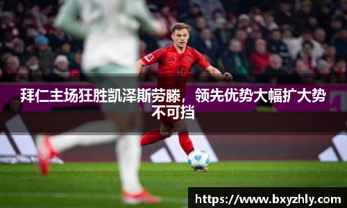 拜仁主场狂胜凯泽斯劳滕，领先优势大幅扩大势不可挡