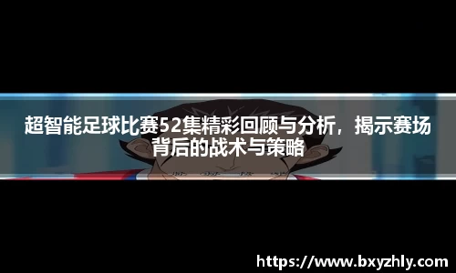 超智能足球比赛52集精彩回顾与分析，揭示赛场背后的战术与策略