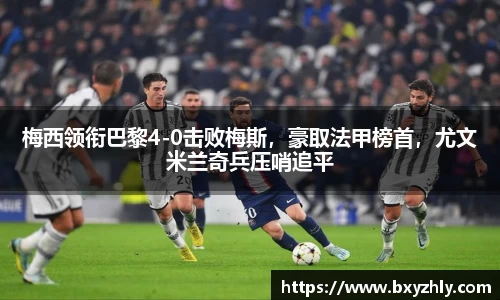 梅西领衔巴黎4-0击败梅斯，豪取法甲榜首，尤文米兰奇兵压哨追平