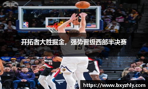 开拓者大胜掘金，强势晋级西部半决赛