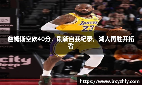 詹姆斯空砍40分，刷新自我纪录，湖人再胜开拓者