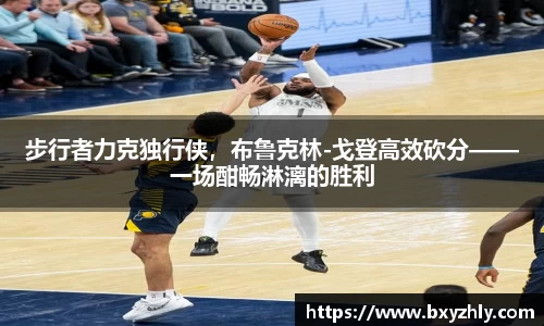 步行者力克独行侠，布鲁克林-戈登高效砍分——一场酣畅淋漓的胜利