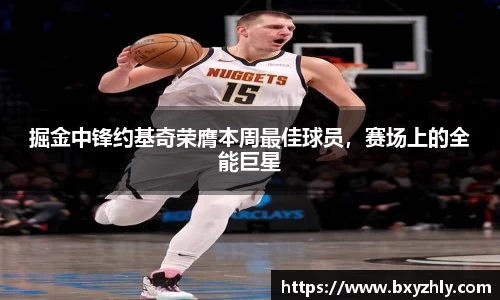 掘金中锋约基奇荣膺本周最佳球员，赛场上的全能巨星