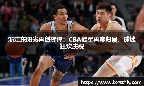 浙江东阳光再创辉煌：CBA冠军再度归属，球迷狂欢庆祝