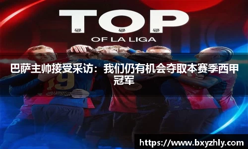 巴萨主帅接受采访：我们仍有机会夺取本赛季西甲冠军
