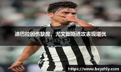 迪巴拉因伤缺席，尤文图斯进攻表现堪忧