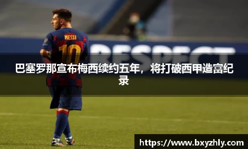巴塞罗那宣布梅西续约五年，将打破西甲造富纪录