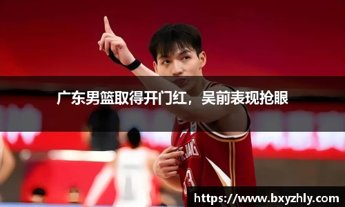 广东男篮取得开门红，吴前表现抢眼