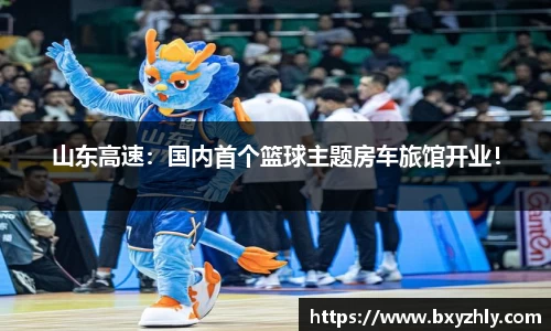 山东高速：国内首个篮球主题房车旅馆开业！