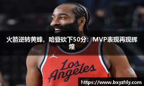 火箭逆转黄蜂，哈登砍下50分：MVP表现再现辉煌