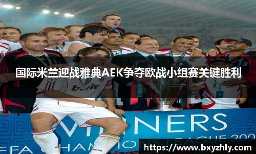 国际米兰迎战雅典AEK争夺欧战小组赛关键胜利