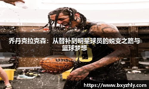 乔丹克拉克森：从替补到明星球员的蜕变之路与篮球梦想