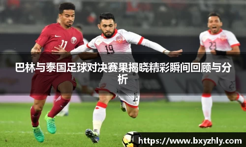 巴林与泰国足球对决赛果揭晓精彩瞬间回顾与分析