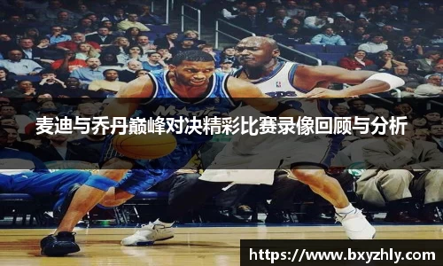麦迪与乔丹巅峰对决精彩比赛录像回顾与分析