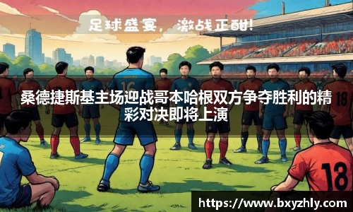 桑德捷斯基主场迎战哥本哈根双方争夺胜利的精彩对决即将上演