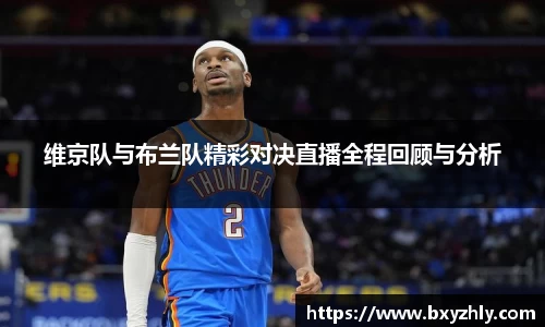 维京队与布兰队精彩对决直播全程回顾与分析