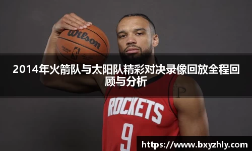 2014年火箭队与太阳队精彩对决录像回放全程回顾与分析