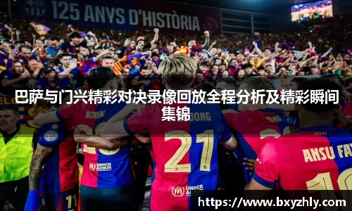 巴萨与门兴精彩对决录像回放全程分析及精彩瞬间集锦
