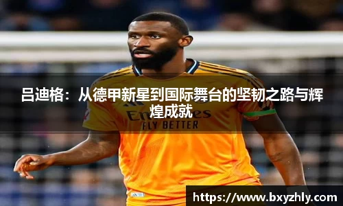 吕迪格：从德甲新星到国际舞台的坚韧之路与辉煌成就