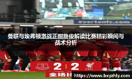 曼联与埃弗顿激战正酣詹俊解读比赛精彩瞬间与战术分析