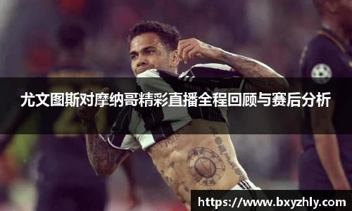 尤文图斯对摩纳哥精彩直播全程回顾与赛后分析