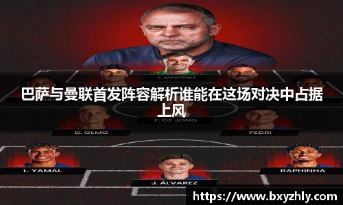 巴萨与曼联首发阵容解析谁能在这场对决中占据上风