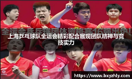 上海乒乓球队全运会精彩配合展现团队精神与竞技实力