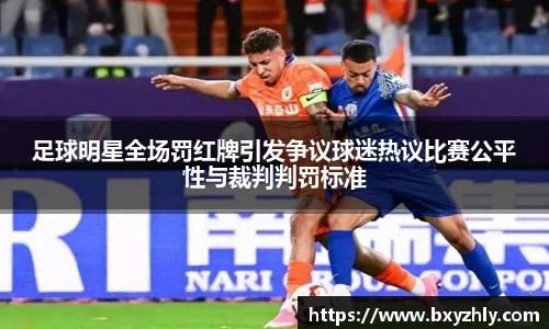 足球明星全场罚红牌引发争议球迷热议比赛公平性与裁判判罚标准