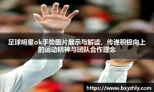 足球明星ok手势图片展示与解读，传递积极向上的运动精神与团队合作理念