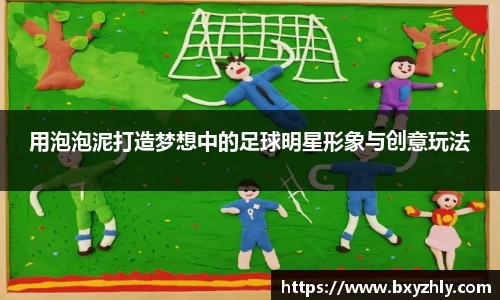 用泡泡泥打造梦想中的足球明星形象与创意玩法